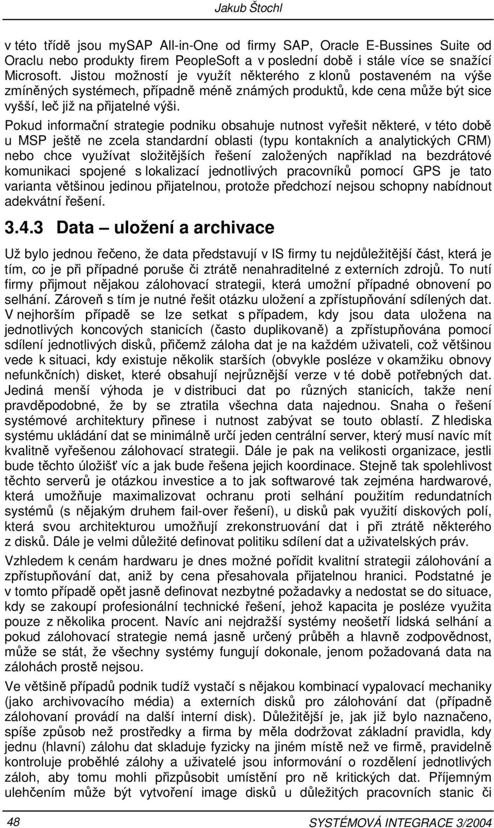 Pokud informační strategie podniku obsahuje nutnost vyřešit některé, v této době u MSP ještě ne zcela standardní oblasti (typu kontakních a analytických CRM) nebo chce využívat složitějších řešení