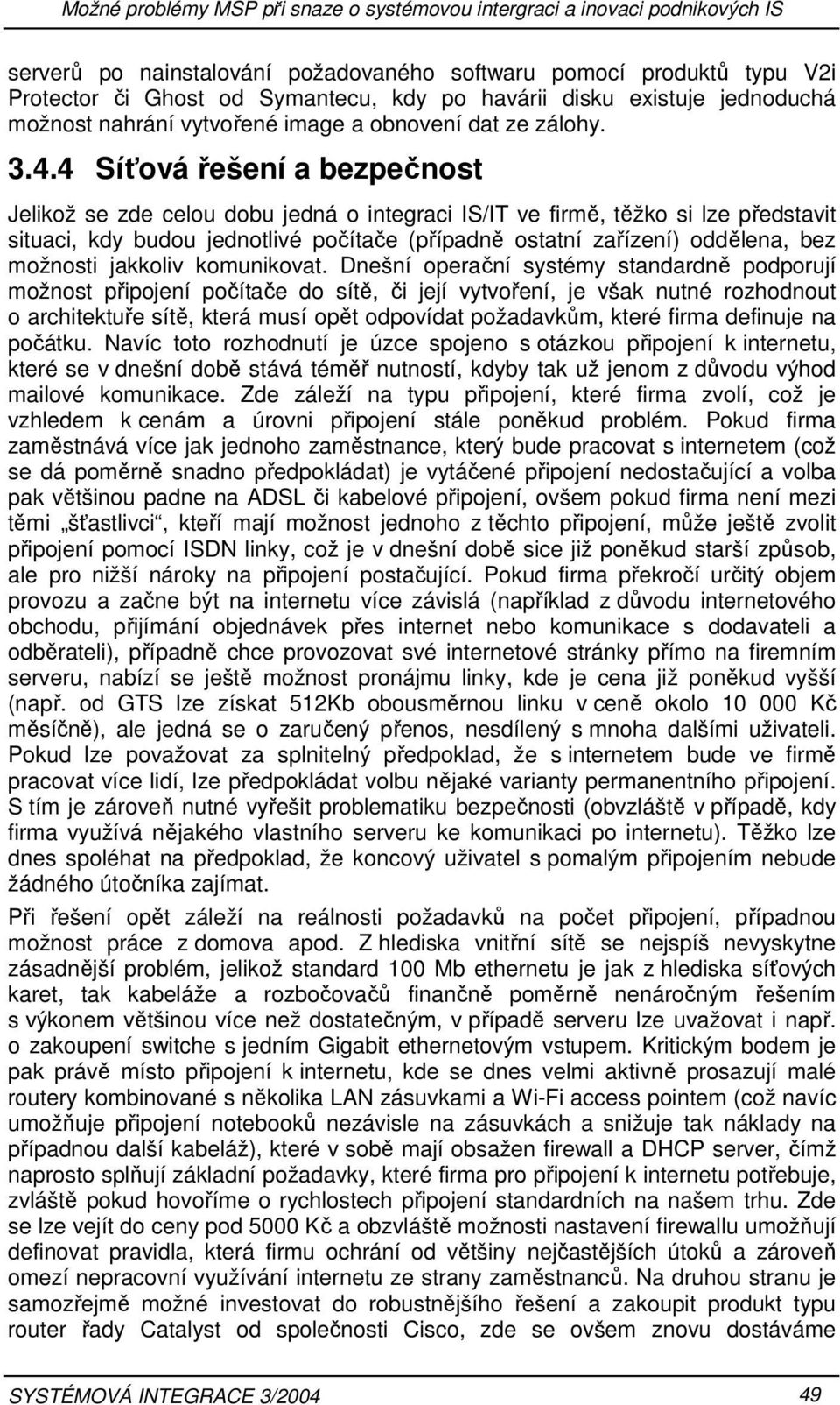 4 Síťová řešení a bezpečnost Jelikož se zde celou dobu jedná o integraci IS/IT ve firmě, těžko si lze představit situaci, kdy budou jednotlivé počítače (případně ostatní zařízení) oddělena, bez