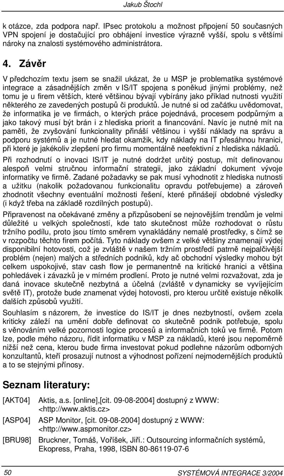 Závěr V předchozím textu jsem se snažil ukázat, že u MSP je problematika systémové integrace a zásadnějších změn v IS/IT spojena s poněkud jinými problémy, než tomu je u firem větších, které většinou