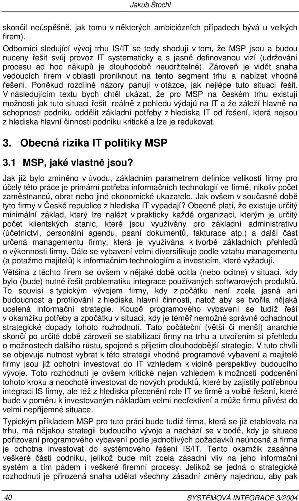 neudržitelné). Zároveň je vidět snaha vedoucích firem v oblasti proniknout na tento segment trhu a nabízet vhodné řešení. Poněkud rozdílné názory panují v otázce, jak nejlépe tuto situaci řešit.