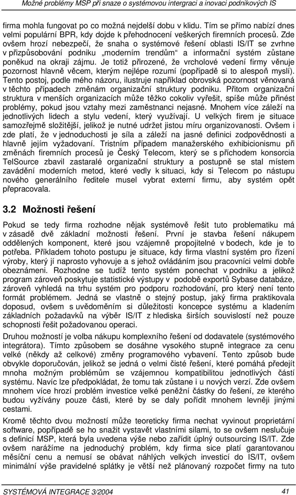 Zde ovšem hrozí nebezpečí, že snaha o systémové řešení oblasti IS/IT se zvrhne v přizpůsobování podniku moderním trendům a informační systém zůstane poněkud na okraji zájmu.