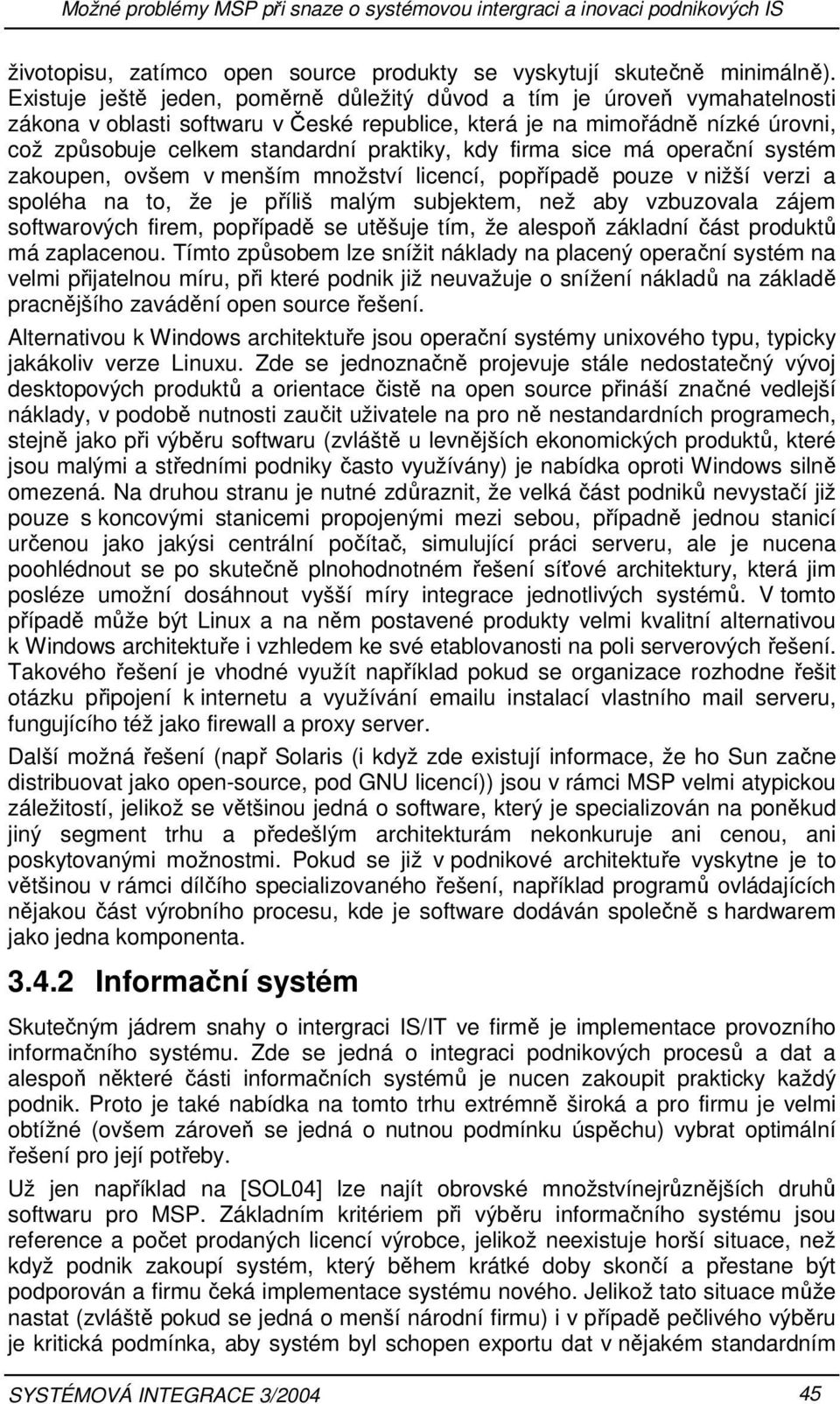 kdy firma sice má operační systém zakoupen, ovšem v menším množství licencí, popřípadě pouze v nižší verzi a spoléha na to, že je příliš malým subjektem, než aby vzbuzovala zájem softwarových firem,