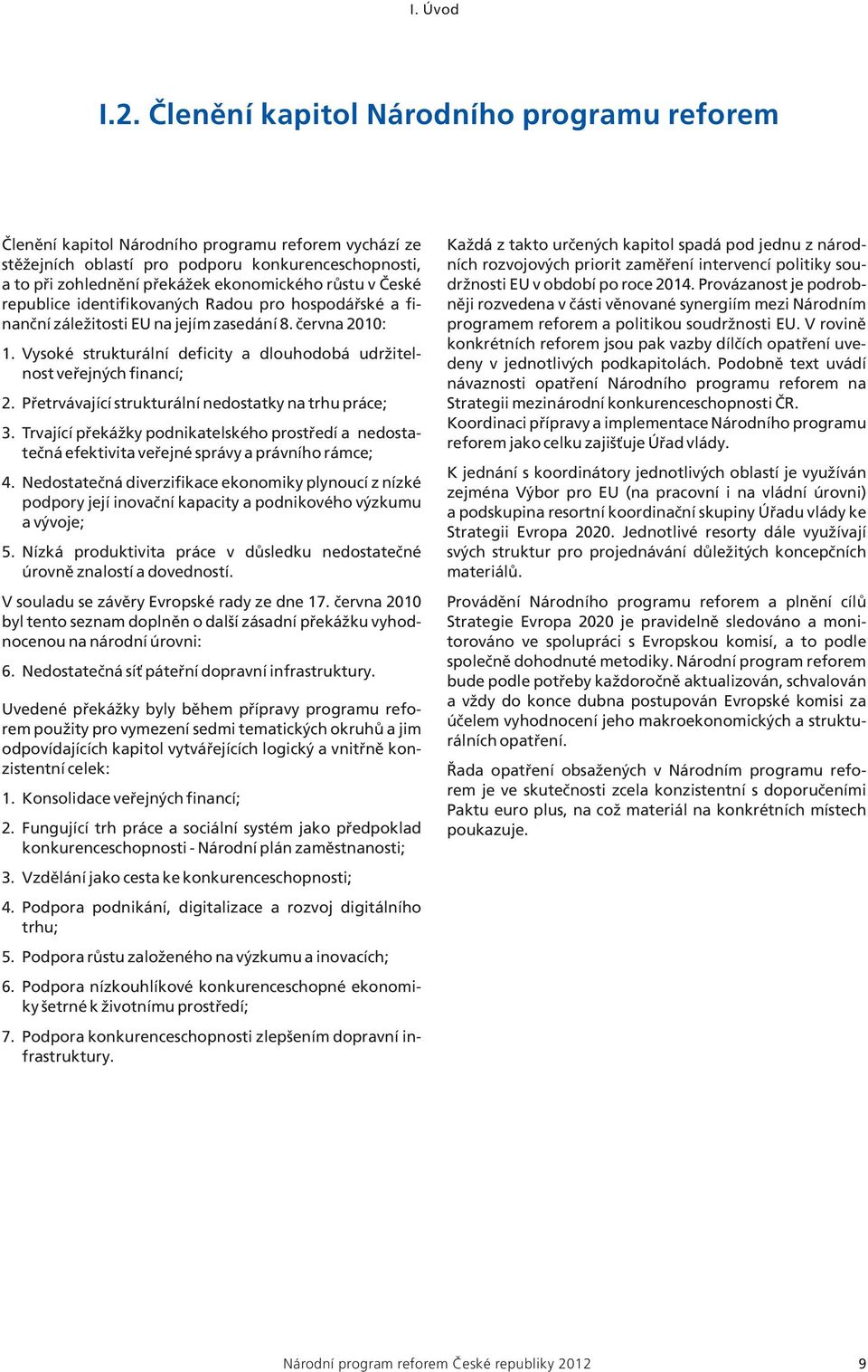 České republice identifikovaných Radou pro hospodářské a finanční záležitosti EU na jejím zasedání 8. června 2010: 1. Vysoké strukturální deficity a dlouhodobá udržitelnost veřejných financí; 2.