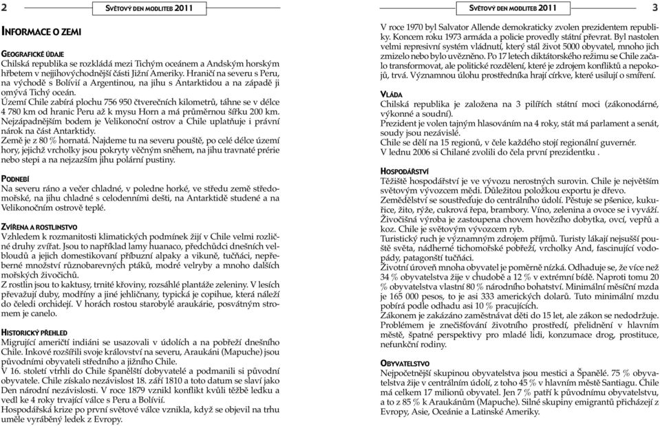 Území Chile zabírá plochu 756 950 čtverečních kilometrů, táhne se v délce 4 780 km od hranic Peru až k mysu Horn a má průměrnou šířku 200 km.