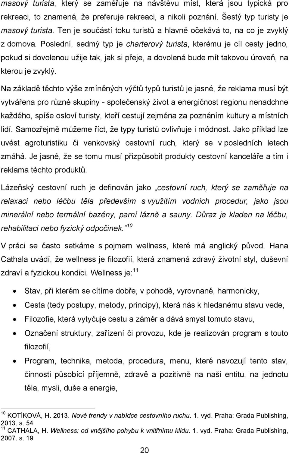 Poslední, sedmý typ je charterový turista, kterému je cíl cesty jedno, pokud si dovolenou uţije tak, jak si přeje, a dovolená bude mít takovou úroveň, na kterou je zvyklý.