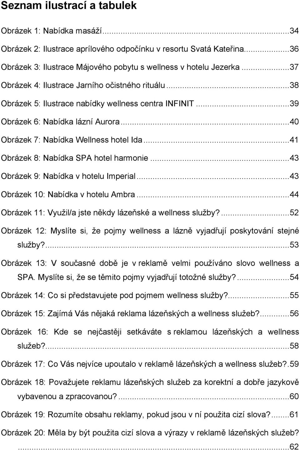 .. 41 Obrázek 8: Nabídka SPA hotel harmonie... 43 Obrázek 9: Nabídka v hotelu Imperial... 43 Obrázek 10: Nabídka v hotelu Ambra... 44 Obrázek 11: Vyuţil/a jste někdy lázeňské a wellness sluţby?