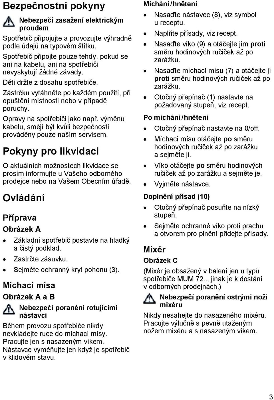 Zástrčku vytáhněte po každém použití, při opuštění místnosti nebo v případě poruchy. Opravy na spotřebiči jako např. výměnu kabelu, smějí být kvůli bezpečnosti prováděny pouze naším servisem.