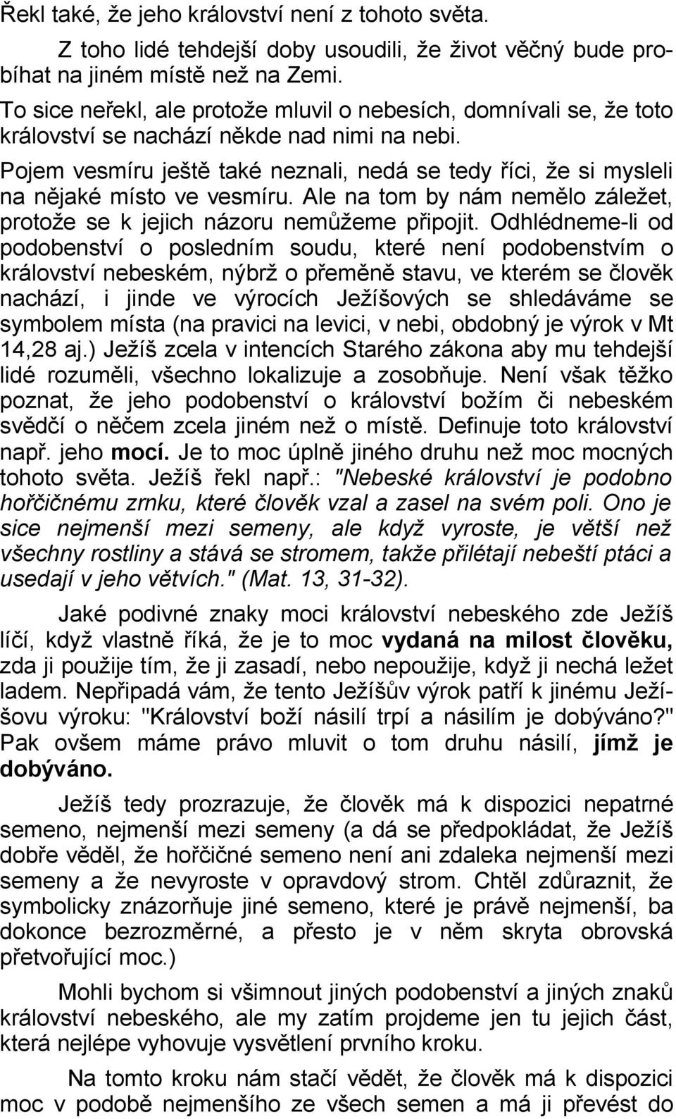 Pojem vesmíru ještě také neznali, nedá se tedy říci, že si mysleli na nějaké místo ve vesmíru. Ale na tom by nám nemělo záležet, protože se k jejich názoru nemůžeme připojit.