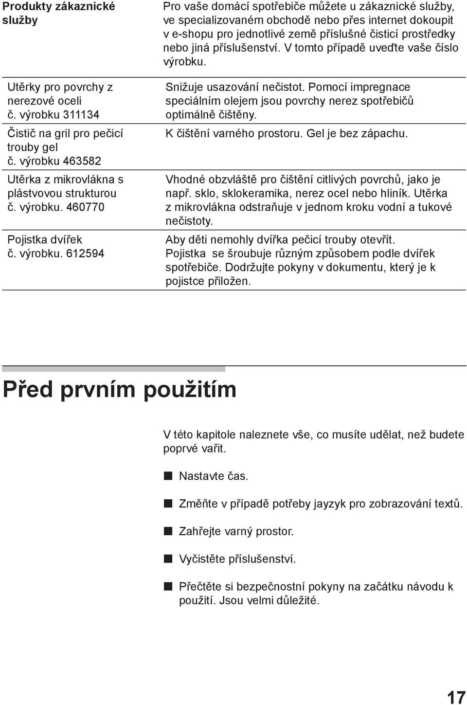 612594 Pro vaše domácí spotřebiče můžete u zákaznické služby, ve specializovaném obchodě nebo přes internet dokoupit v e-shopu pro jednotlivé země příslušné čisticí prostředky nebo jiná příslušenství.