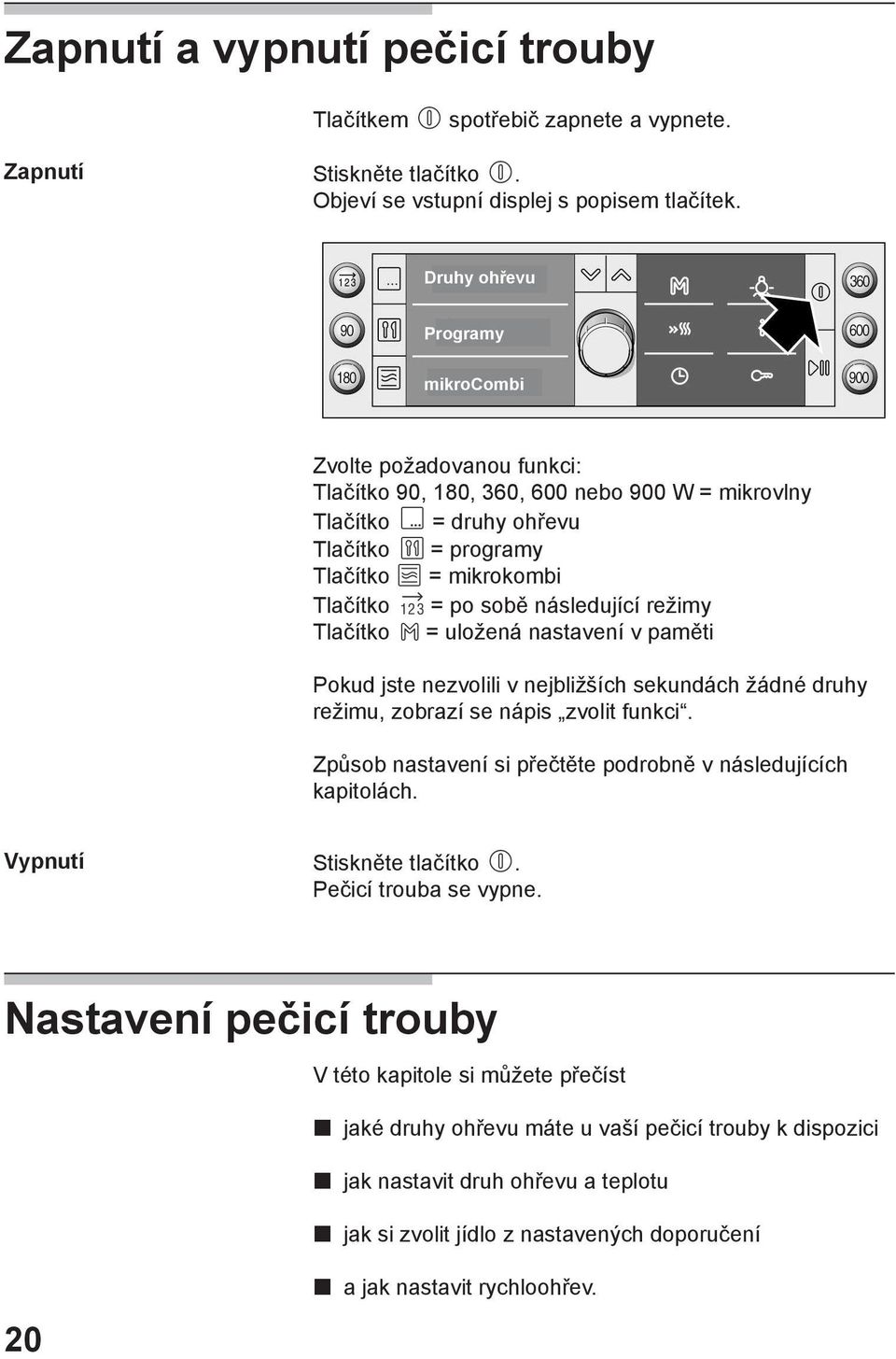 následující režimy Tlačítko = uložená nastavení v paměti Pokud jste nezvolili v nejbližších sekundách žádné druhy režimu, zobrazí se nápis zvolit funkci.