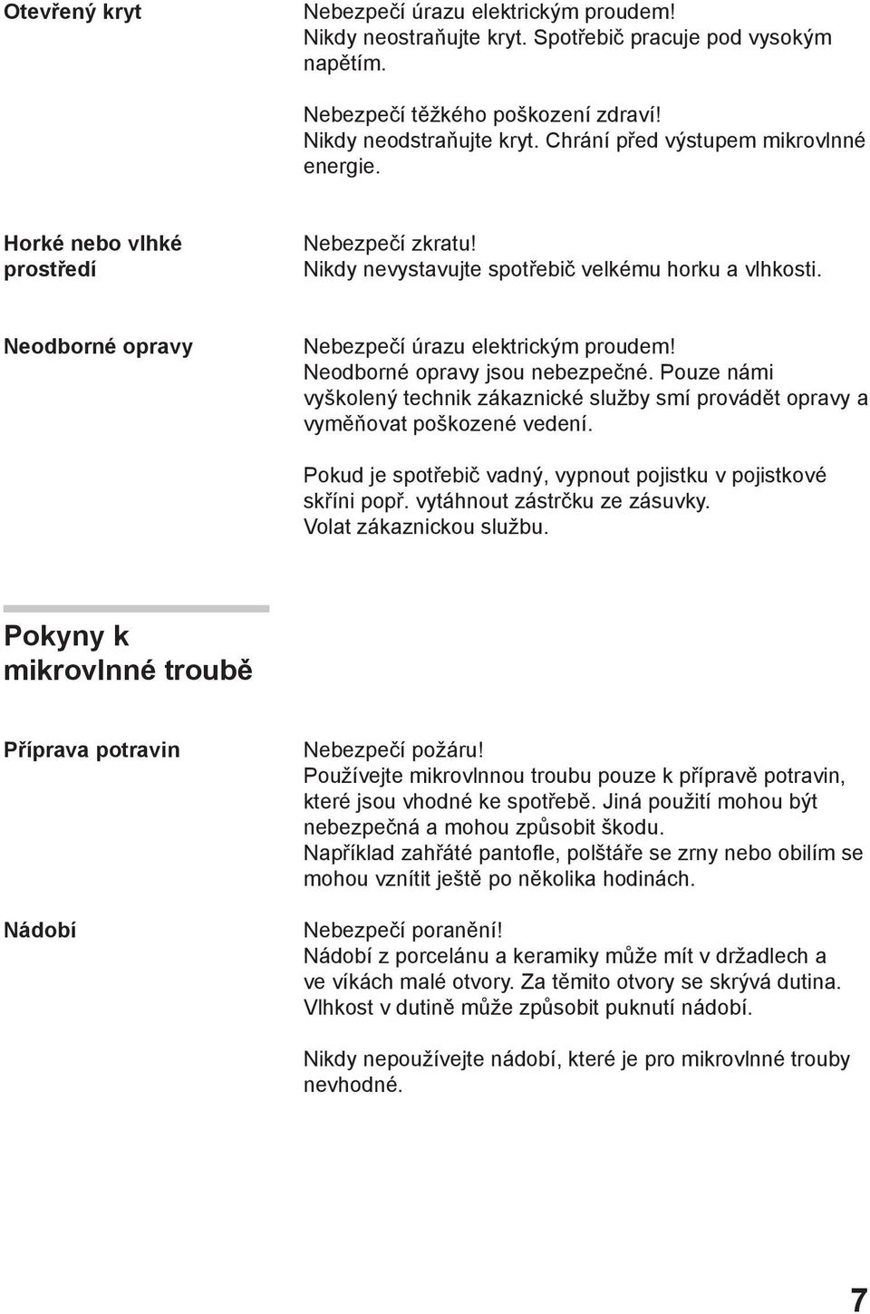 Neodborné opravy jsou nebezpečné. Pouze námi vyškolený technik zákaznické služby smí provádět opravy a vyměňovat poškozené vedení. Pokud je spotřebič vadný, vypnout pojistku v pojistkové skříni popř.