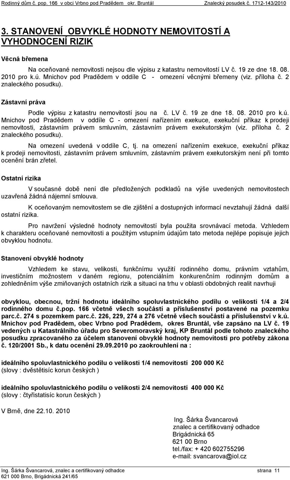 Mnichov pod Pradědem v oddíle C - omezení věcnými břemeny (viz. příloha č. 2 znaleckého posudku). Zástavní práva Podle výpisu z katastru nemovitostí jsou na č. LV č. 19 ze dne 18. 08. 2010 pro k.ú.