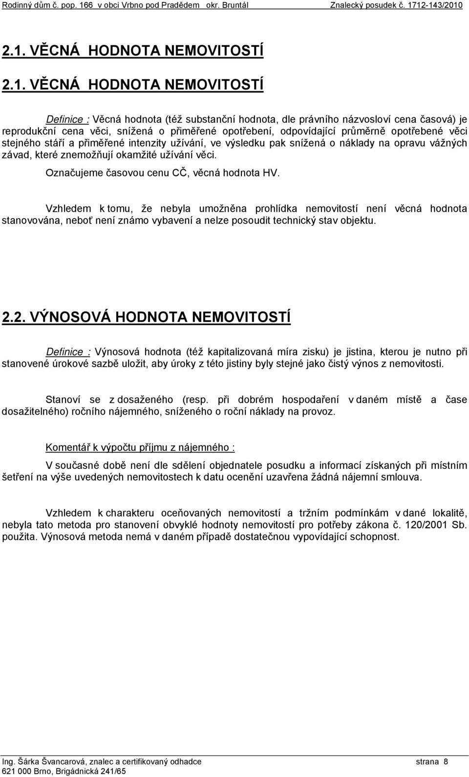 12-143/2010 2.1. VĚCNÁ HODNOTA NEMOVITOSTÍ 2.1. VĚCNÁ HODNOTA NEMOVITOSTÍ Definice : Věcná hodnota (též substanční hodnota, dle právního názvosloví cena časová) je reprodukční cena věci, snížená o