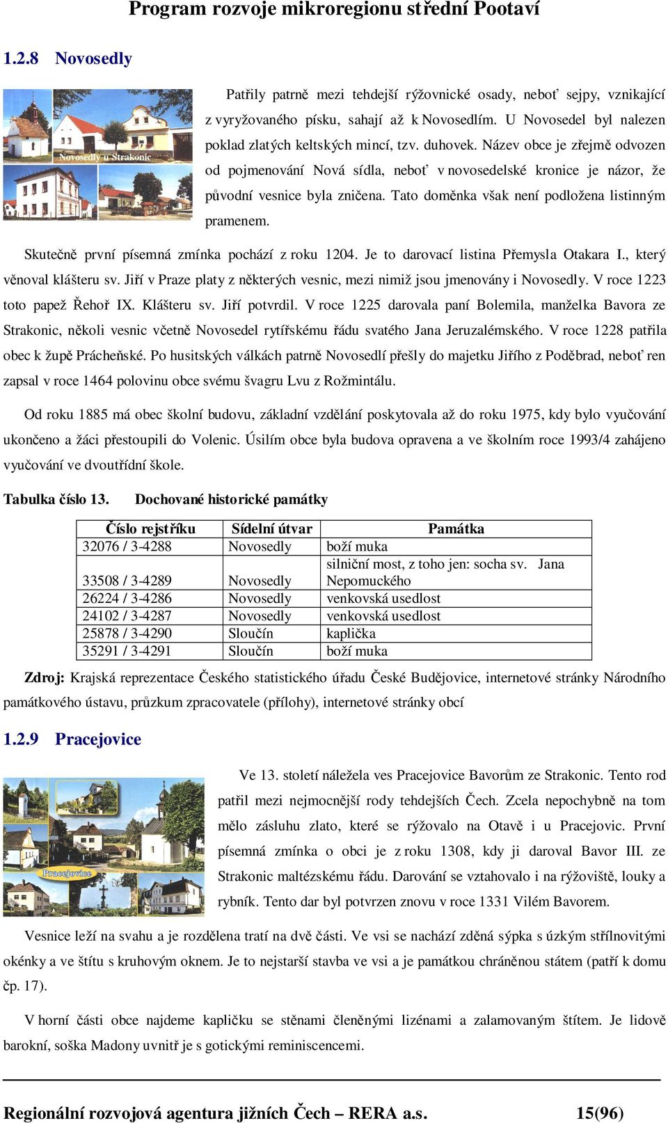 Skutečně první písemná zmínka pochází z roku 1204. Je to darovací listina Přemysla Otakara I., který věnoval klášteru sv. Jiří v Praze platy z některých vesnic, mezi nimiž jsou jmenovány i Novosedly.