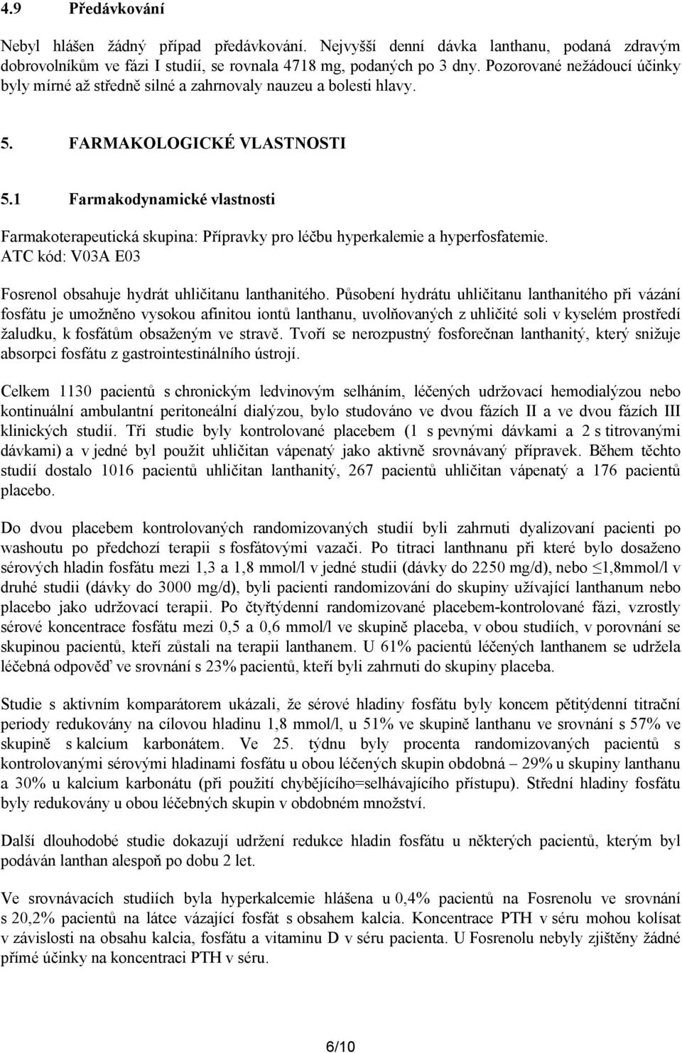 1 Farmakodynamické vlastnosti Farmakoterapeutická skupina: Přípravky pro léčbu hyperkalemie a hyperfosfatemie. ATC kód: V03A E03 Fosrenol obsahuje hydrát uhličitanu lanthanitého.