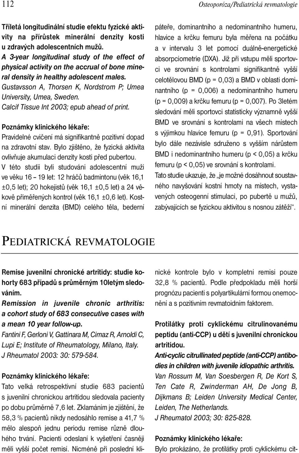 Calcif Tissue Int 2003; epub ahead of print. Pravidelné cvičení má signifikantně pozitivní dopad na zdravotní stav. Bylo zjištěno, že fyzická aktivita ovlivňuje akumulaci denzity kosti před pubertou.