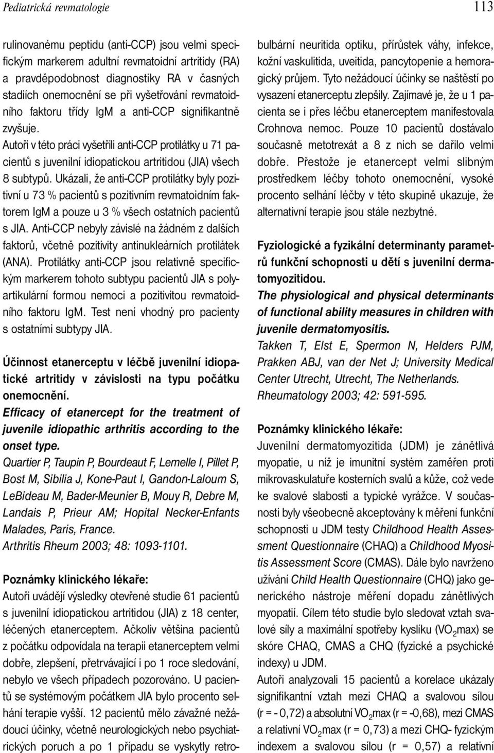 Ukázali, že anti-ccp protilátky byly pozitivní u 73 % pacientů s pozitivním revmatoidním faktorem IgM a pouze u 3 % všech ostatních pacientů s JIA.
