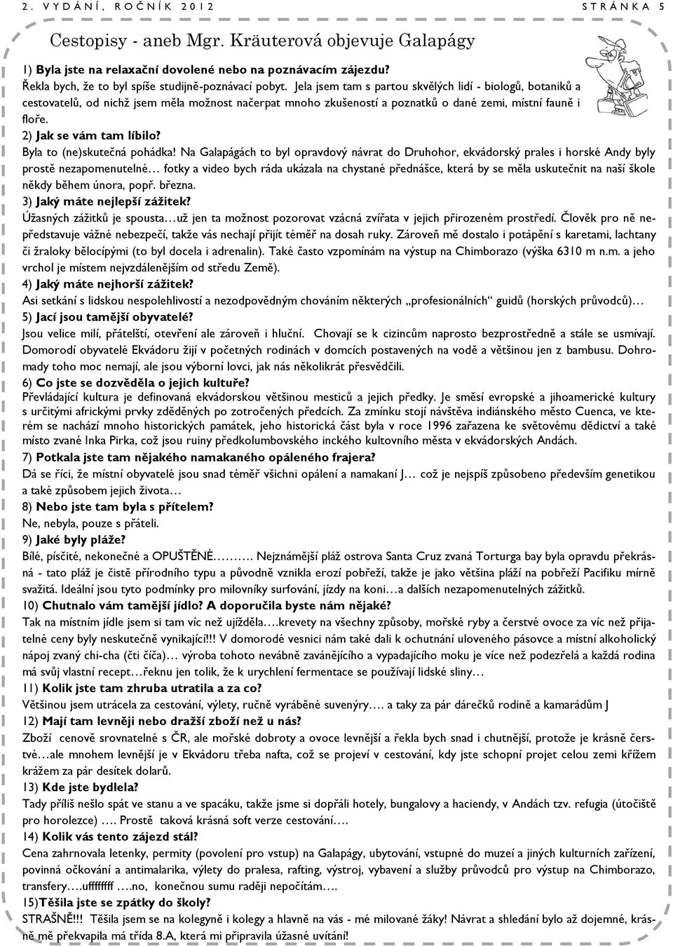 Jela jsem tam s partou skvělých lidí - biologů, botaniků a cestovatelů, od nichţ jsem měla moţnost načerpat mnoho zkušeností a poznatků o dané zemi, místní fauně i floře. 2) Jak se vám tam líbilo?