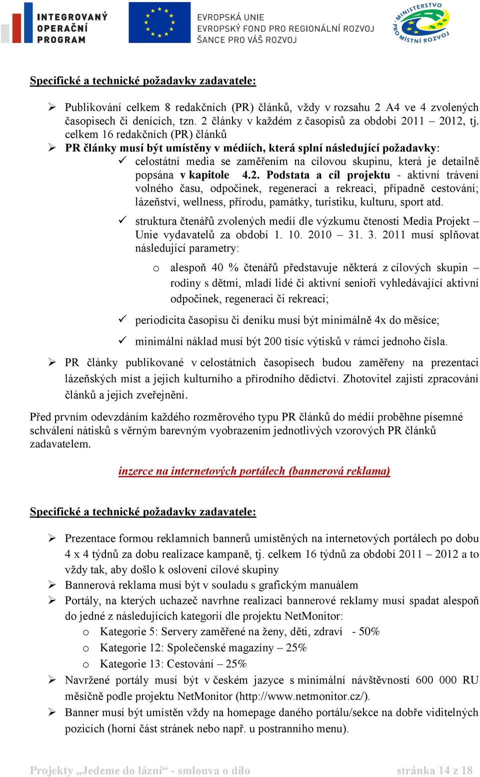 celkem 16 redakčních (PR) článků PR články musí být umístěny v médiích, která splní následující požadavky: celostátní media se zaměřením na cílovou skupinu, která je detailně popsána v kapitole 4.2.