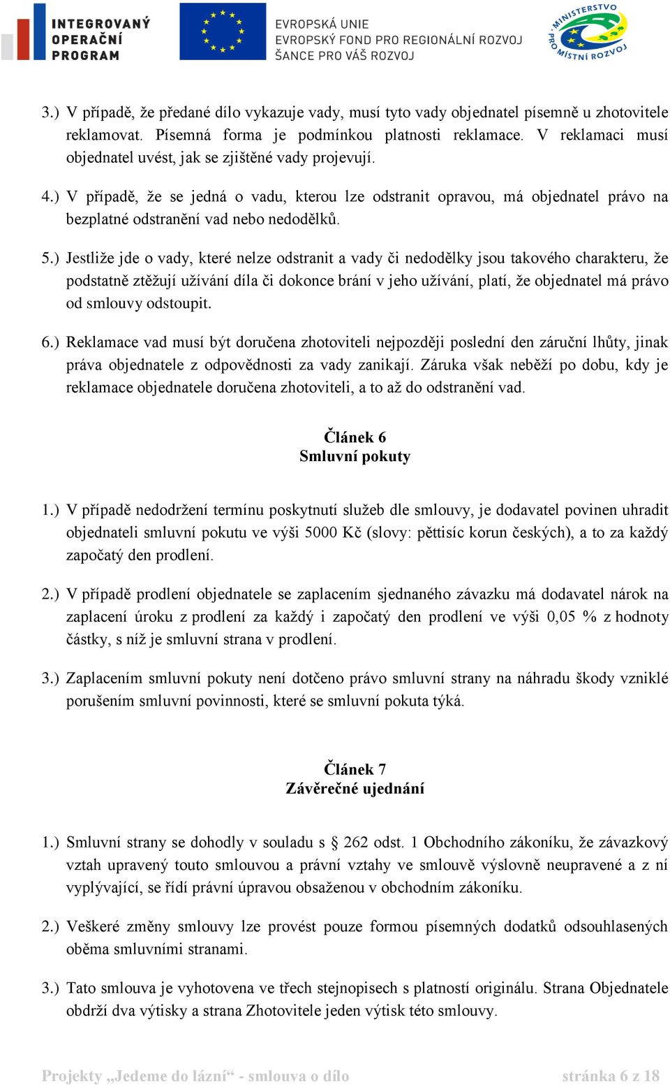 ) Jestliže jde o vady, které nelze odstranit a vady či nedodělky jsou takového charakteru, že podstatně ztěžují užívání díla či dokonce brání v jeho užívání, platí, že objednatel má právo od smlouvy