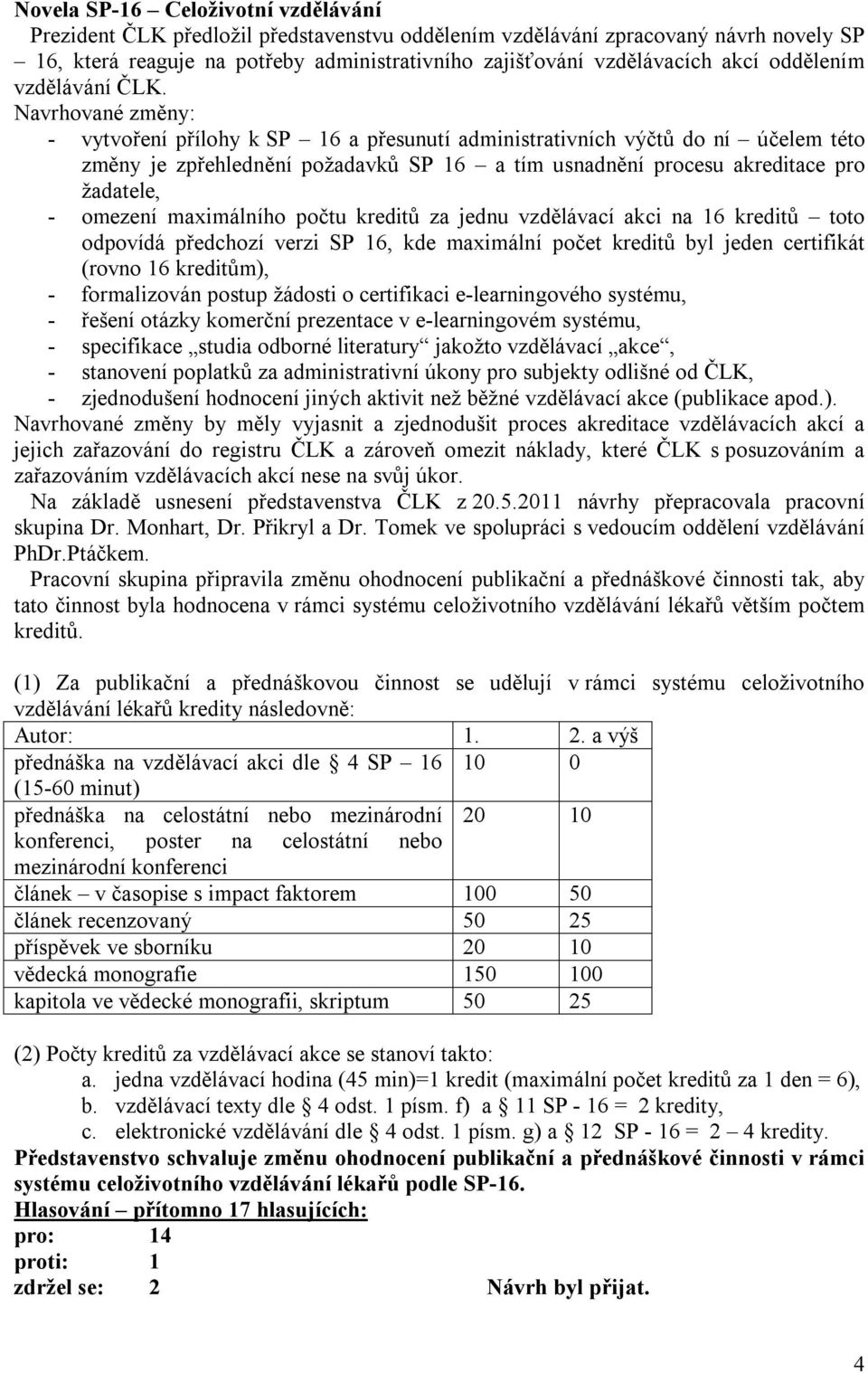 Navrhované změny: - vytvoření přílohy k SP 16 a přesunutí administrativních výčtů do ní účelem této změny je zpřehlednění požadavků SP 16 a tím usnadnění procesu akreditace pro žadatele, - omezení