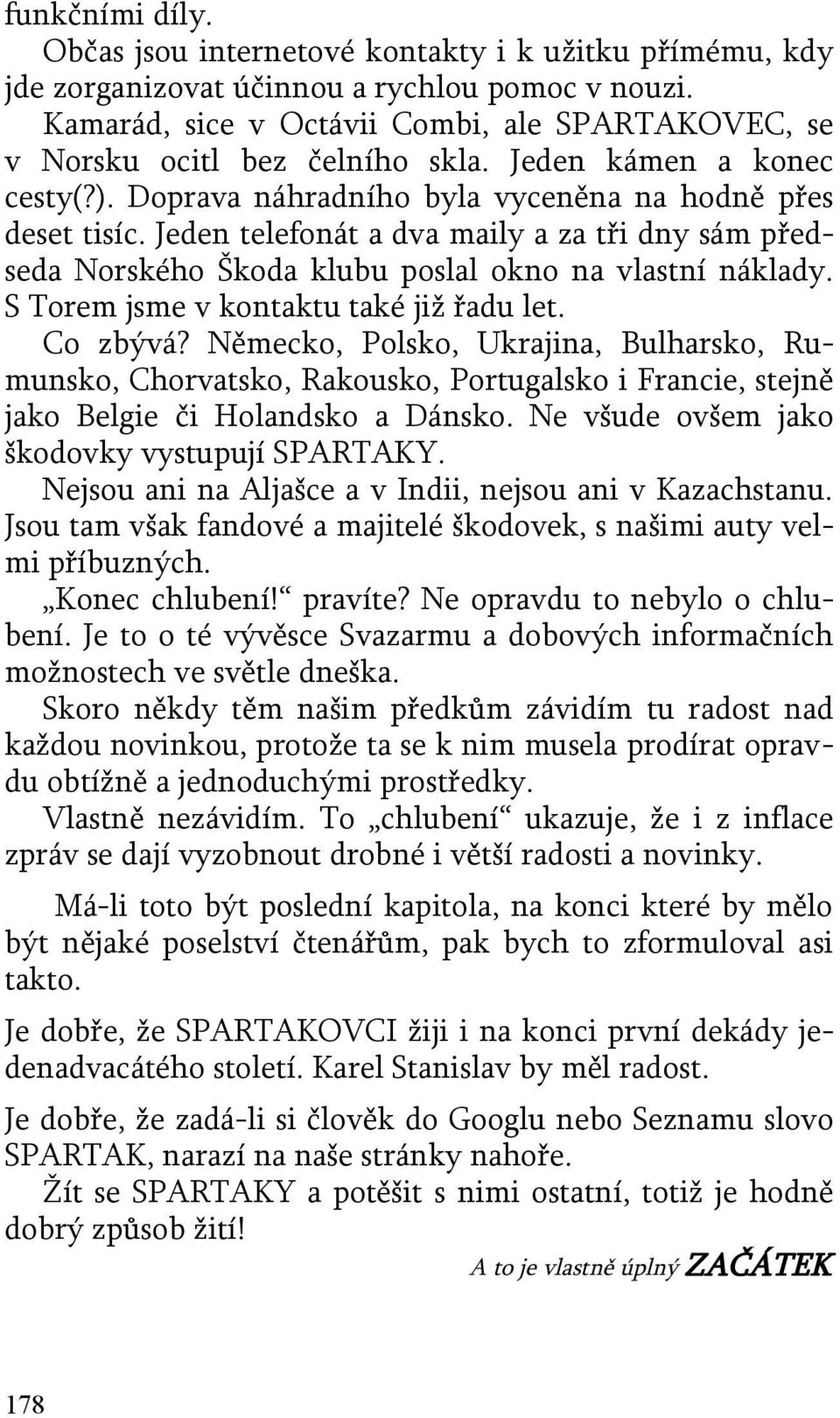 Jeden telefonát a dva maily a za tři dny sám předseda Norského Škoda klubu poslal okno na vlastní náklady. S Torem jsme v kontaktu také již řadu let. Co zbývá?