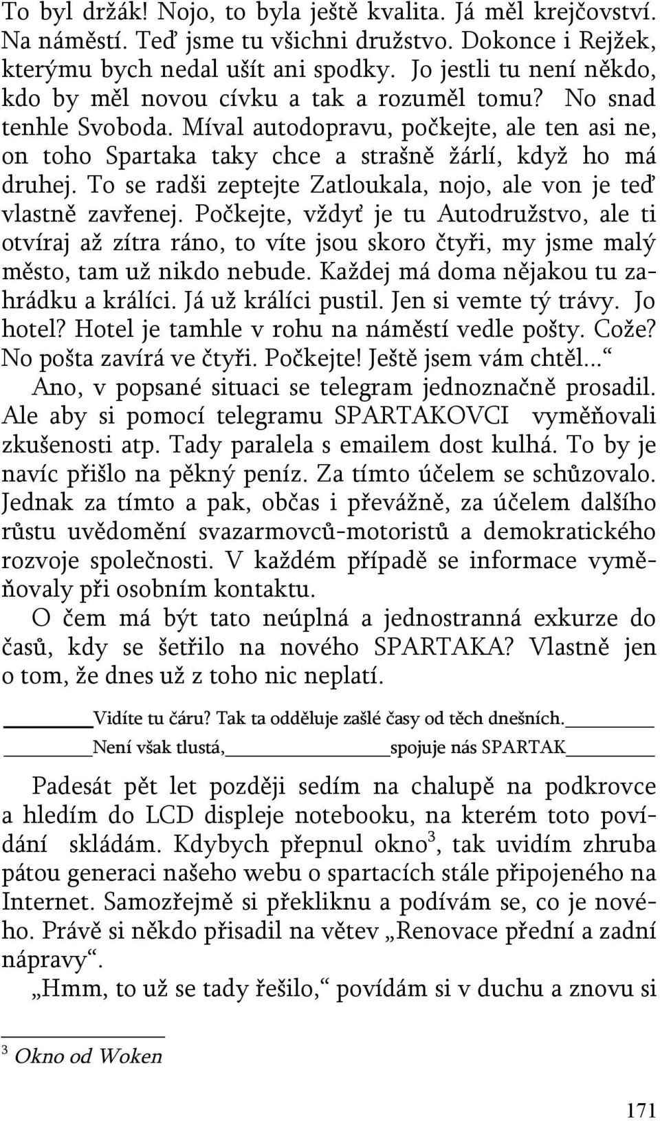 Míval autodopravu, počkejte, ale ten asi ne, on toho Spartaka taky chce a strašně žárlí, když ho má druhej. To se radši zeptejte Zatloukala, nojo, ale von je teď vlastně zavřenej.