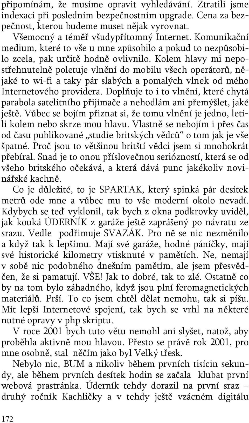 Kolem hlavy mi nepostřehnutelně poletuje vlnění do mobilu všech operátorů, nějaké to wi-fi a taky pár slabých a pomalých vlnek od mého Internetového providera.