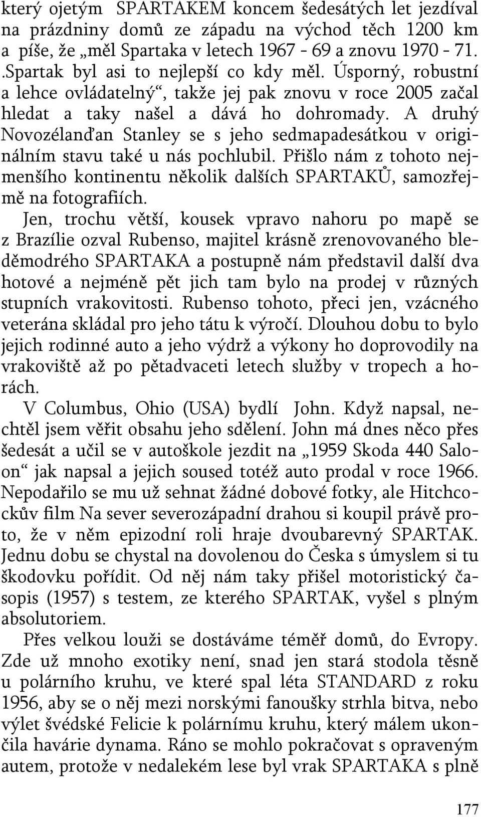 A druhý Novozélanďan Stanley se s jeho sedmapadesátkou v originálním stavu také u nás pochlubil. Přišlo nám z tohoto nejmenšího kontinentu několik dalších SPARTAKŮ, samozřejmě na fotografiích.