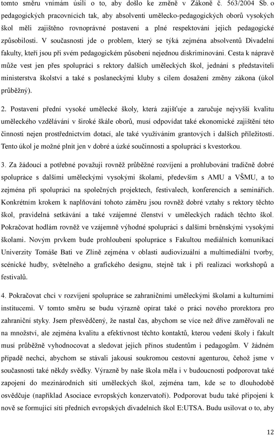 V současnosti jde o problem, který se týká zejména absolventů Divadelní fakulty, kteří jsou při svém pedagogickém působení nejednou diskriminováni.