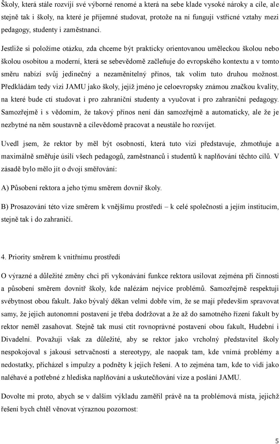 Jestliže si položíme otázku, zda chceme být prakticky orientovanou uměleckou školou nebo školou osobitou a moderní, která se sebevědomě začleňuje do evropského kontextu a v tomto směru nabízí svůj