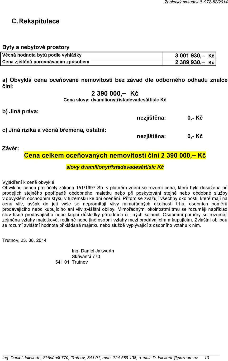 celkem oceňovaných nemovitostí činí 2 390 000, Kč slovy dvamilionytřistadevadesáttisíc Kč Vyjádření k ceně obvyklé Obvyklou cenou pro účely zákona 151/1997 Sb.