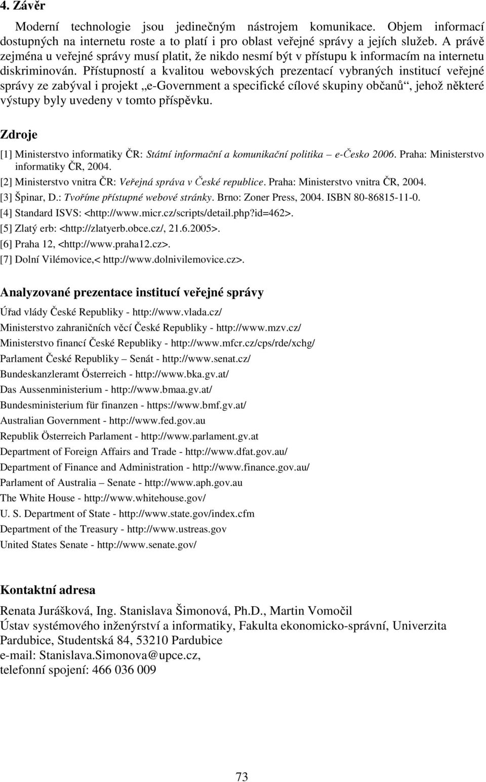 Přístupností a kvalitou webovských prezentací vybraných institucí veřejné správy ze zabýval i projekt e-government a specifické cílové skupiny občanů, jehož některé výstupy byly uvedeny v tomto