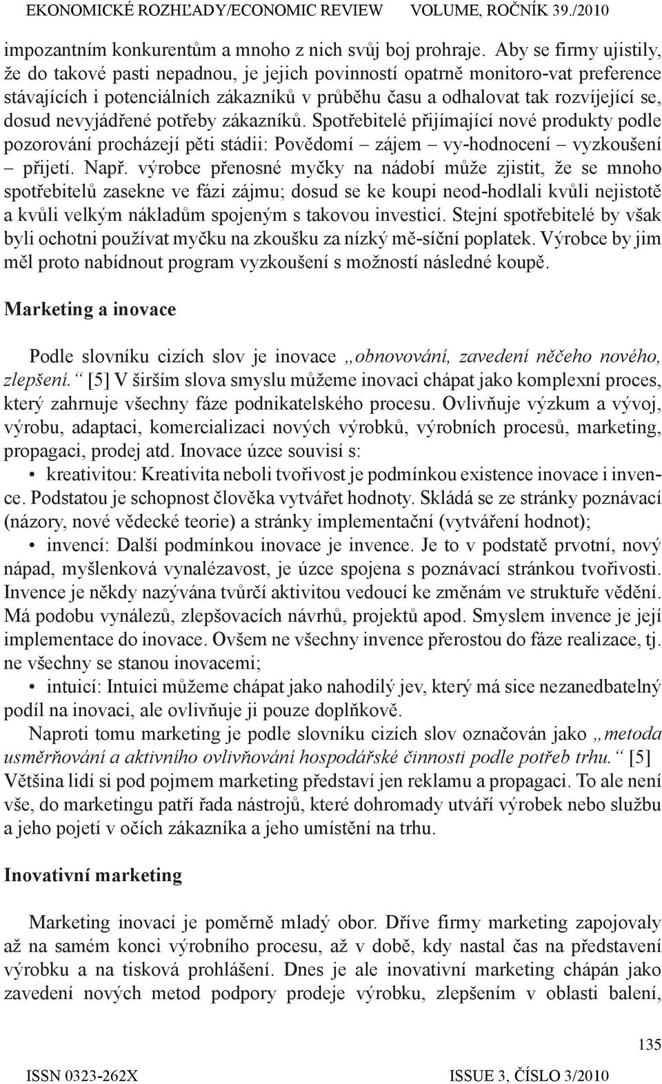 nevyjádřené potřeby zákazníků. Spotřebitelé přijímající nové produkty podle pozorování procházejí pěti stádii: Povědomí zájem vy-hodnocení vyzkoušení přijetí. Např.