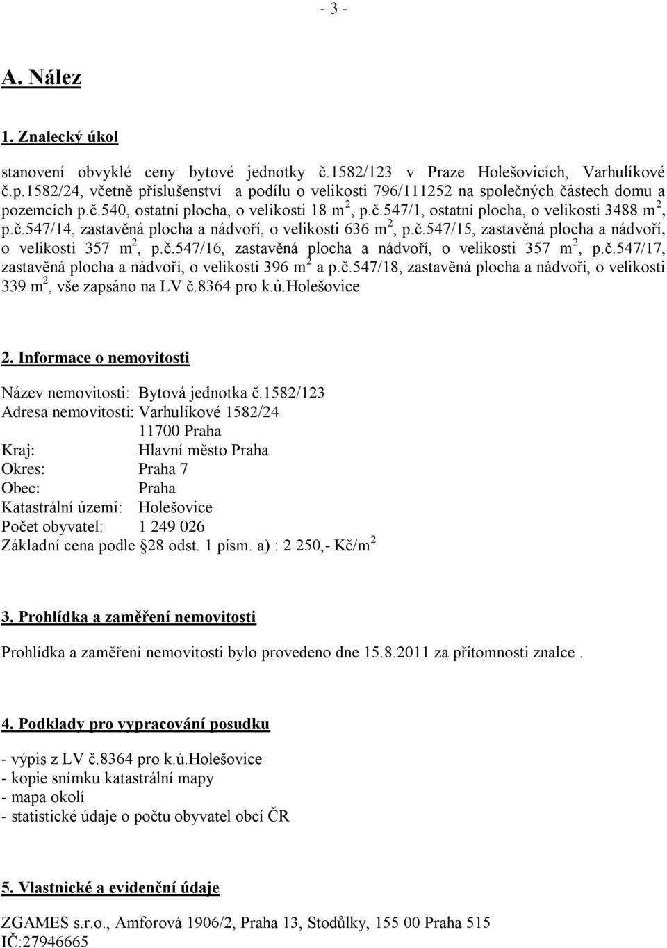 č.547/15, zastavěná plocha a nádvoří, o velikosti 357 m 2, p.č.547/16, zastavěná plocha a nádvoří, o velikosti 357 m 2, p.č.547/17, zastavěná plocha a nádvoří, o velikosti 396 m 2 a p.č.547/18, zastavěná plocha a nádvoří, o velikosti 339 m 2, vše zapsáno na LV č.