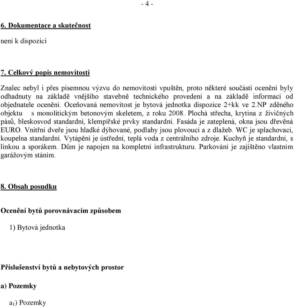 informací od objednatele ocenění. Oceňovaná nemovitost je bytová jednotka dispozice 2+kk ve 2.NP zděného objektu s monolitickým betonovým skeletem, z roku 2008.