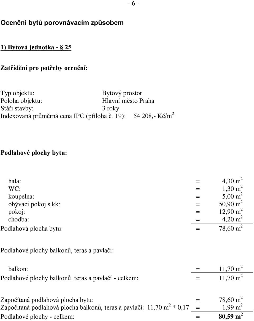 19): 54 208,- Kč/m 2 Podlahové plochy bytu: hala: = 4,30 m 2 WC: = 1,30 m 2 koupelna: = 5,00 m 2 obývací pokoj s kk: = 50,90 m 2 pokoj: = 12,90 m 2 chodba: = 4,20 m 2 Podlahová