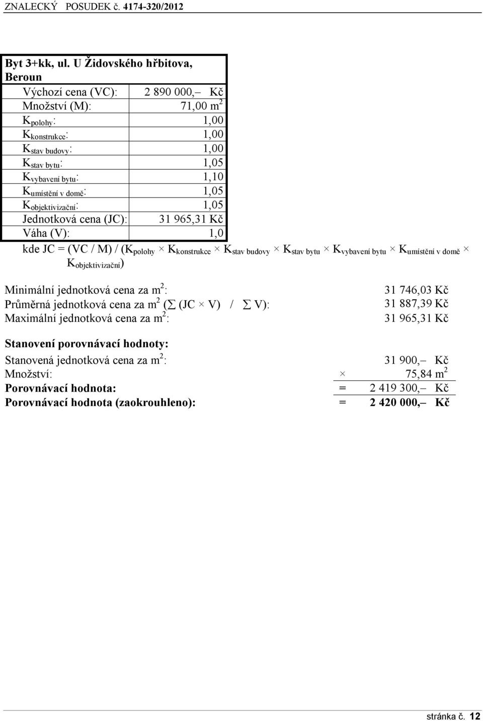 umístění v domě : 1,05 K objektivizační : 1,05 Jednotková cena (JC): 31 965,31 Kč Váha (V): 1,0 kde JC = (VC / M) / (K polohy K konstrukce K stav budovy K stav bytu K vybavení bytu K umístění v