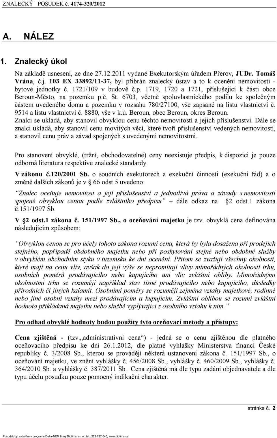 6703, včetně spoluvlastnického podílu ke společným částem uvedeného domu a pozemku v rozsahu 780/27100, vše zapsané na listu vlastnictví č. 9514 a listu vlastnictví č. 8880, vše v k.ú.