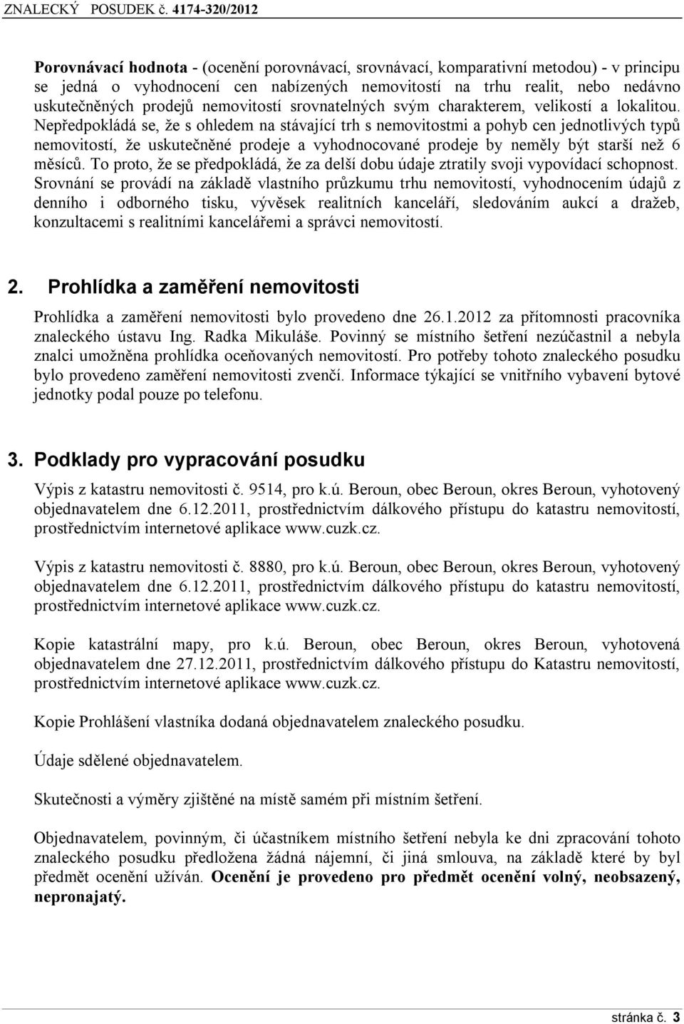 Nepředpokládá se, že s ohledem na stávající trh s nemovitostmi a pohyb cen jednotlivých typů nemovitostí, že uskutečněné prodeje a vyhodnocované prodeje by neměly být starší než 6 měsíců.