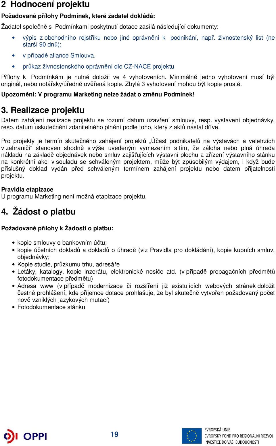 Minimálně jedno vyhotovení musí být originál, nebo notářsky/úředně ověřená kopie. Zbylá 3 vyhotovení mohou být kopie prosté. Upozornění: V programu Marketing nelze žádat o změnu Podmínek! 3. Realizace projektu Datem zahájení realizace projektu se rozumí datum uzavření smlouvy, resp.