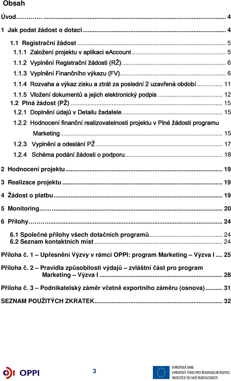 .. 15 1.2.2 Hodnocení finanční realizovatelnosti projektu v Plné žádosti programu Marketing... 15 1.2.3 Vyplnění a odeslání o PŽ... 17 1.2.4 Schéma podání žádosti o podporu... 18 2 Hodnocení projektu.