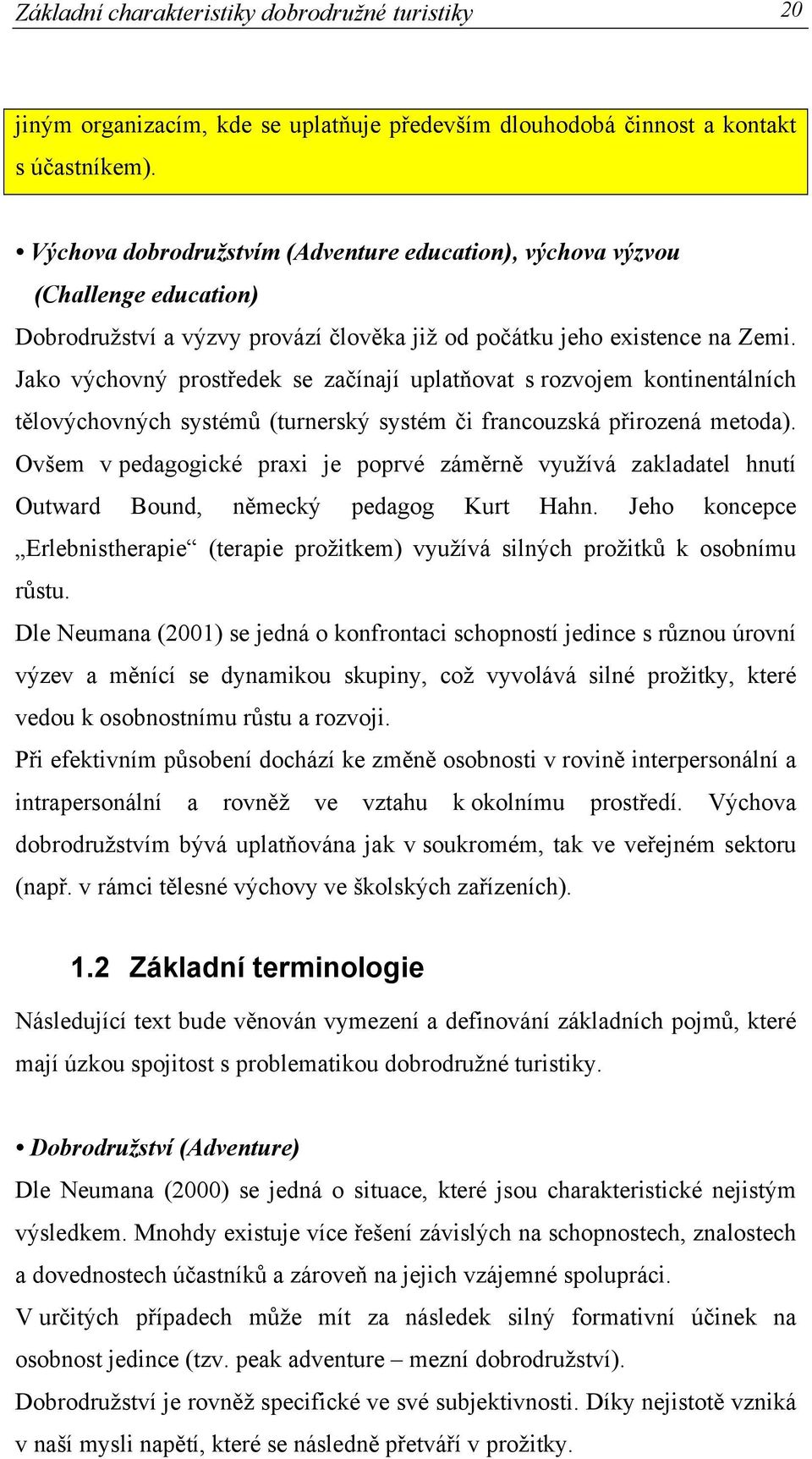 Jako výchovný prostředek se začínají uplatňovat s rozvojem kontinentálních tělovýchovných systémů (turnerský systém či francouzská přirozená metoda).