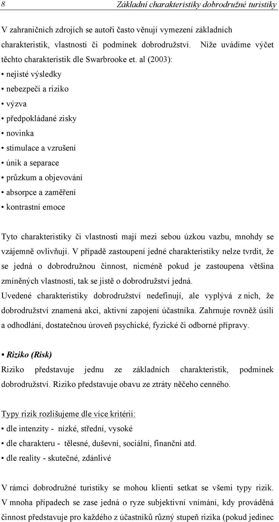 al (2003): nejisté výsledky nebezpečí a riziko výzva předpokládané zisky novinka stimulace a vzrušení únik a separace průzkum a objevování absorpce a zaměření kontrastní emoce Tyto charakteristiky či