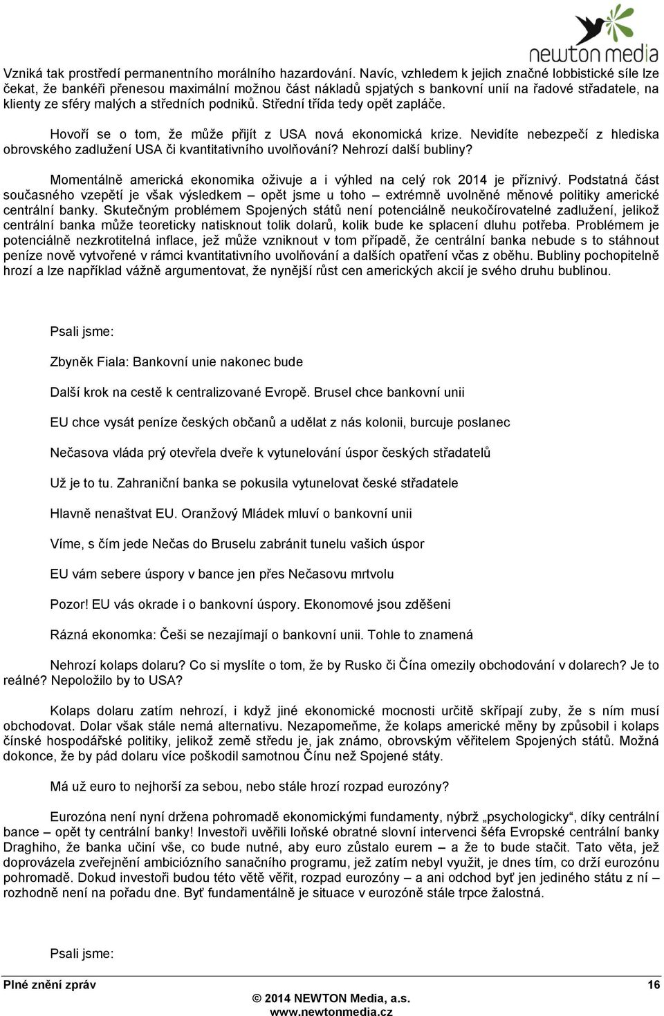 podnikŧ. Střední třída tedy opět zapláče. Hovoří se o tom, ţe mŧţe přijít z USA nová ekonomická krize. Nevidíte nebezpečí z hlediska obrovského zadluţení USA či kvantitativního uvolňování?
