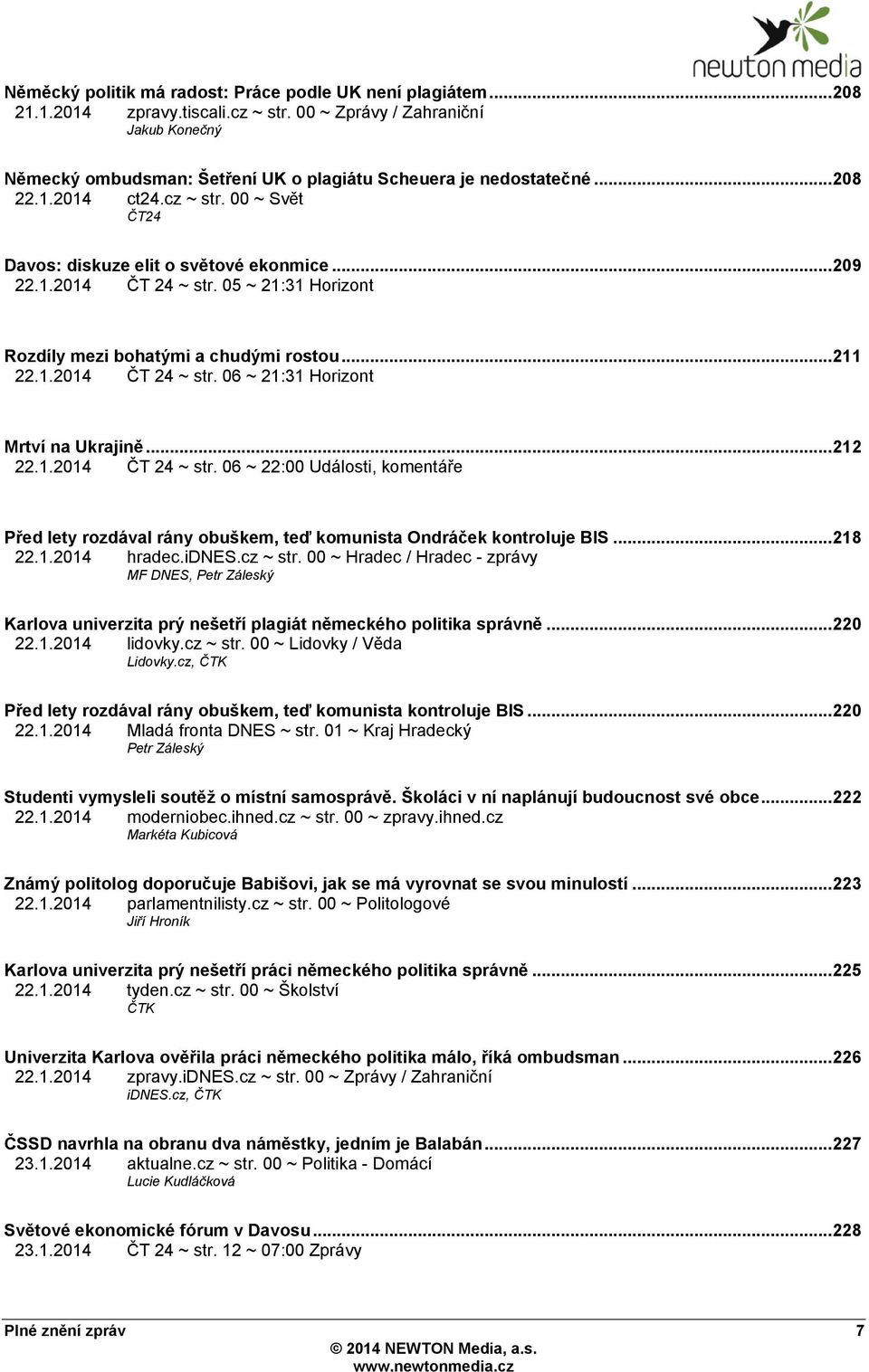 1.2014 ČT 24 ~ str. 05 ~ 21:31 Horizont Rozdíly mezi bohatými a chudými rostou... 211 22.1.2014 ČT 24 ~ str. 06 ~ 21:31 Horizont Mrtví na Ukrajině... 212 22.1.2014 ČT 24 ~ str. 06 ~ 22:00 Události, komentáře Před lety rozdával rány obuškem, teď komunista Ondráček kontroluje BIS.