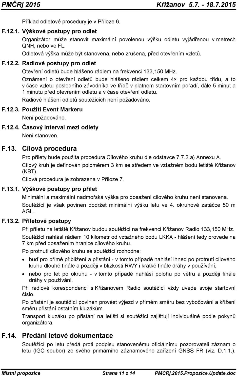 Oznámení o otevření odletů bude hlášeno rádiem celkem 4 pro každou třídu, a to v čase vzletu posledního závodníka ve třídě v platném startovním pořadí, dále 5 minut a 1 minutu před otevřením odletu a