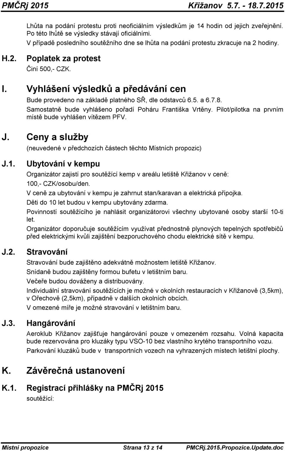 Vyhlášení výsledků a předávání cen Bude provedeno na základě platného SŘ, dle odstavců 6.5. a 6.7.8. Samostatně bude vyhlášeno pořadí Poháru Františka Vrtěny.