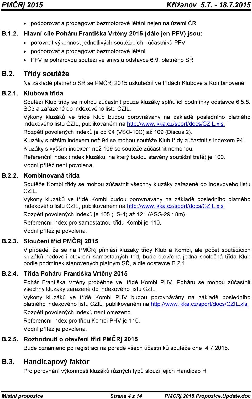 odstavce 6.9. platného SŘ B.2. Třídy soutěže Na základě platného SŘ se PMČRj 2015 uskuteční ve třídách Klubové a Kombinované: B.2.1. Klubová třída Soutěží Klub třídy se mohou zúčastnit pouze kluzáky splňující podmínky odstavce 6.