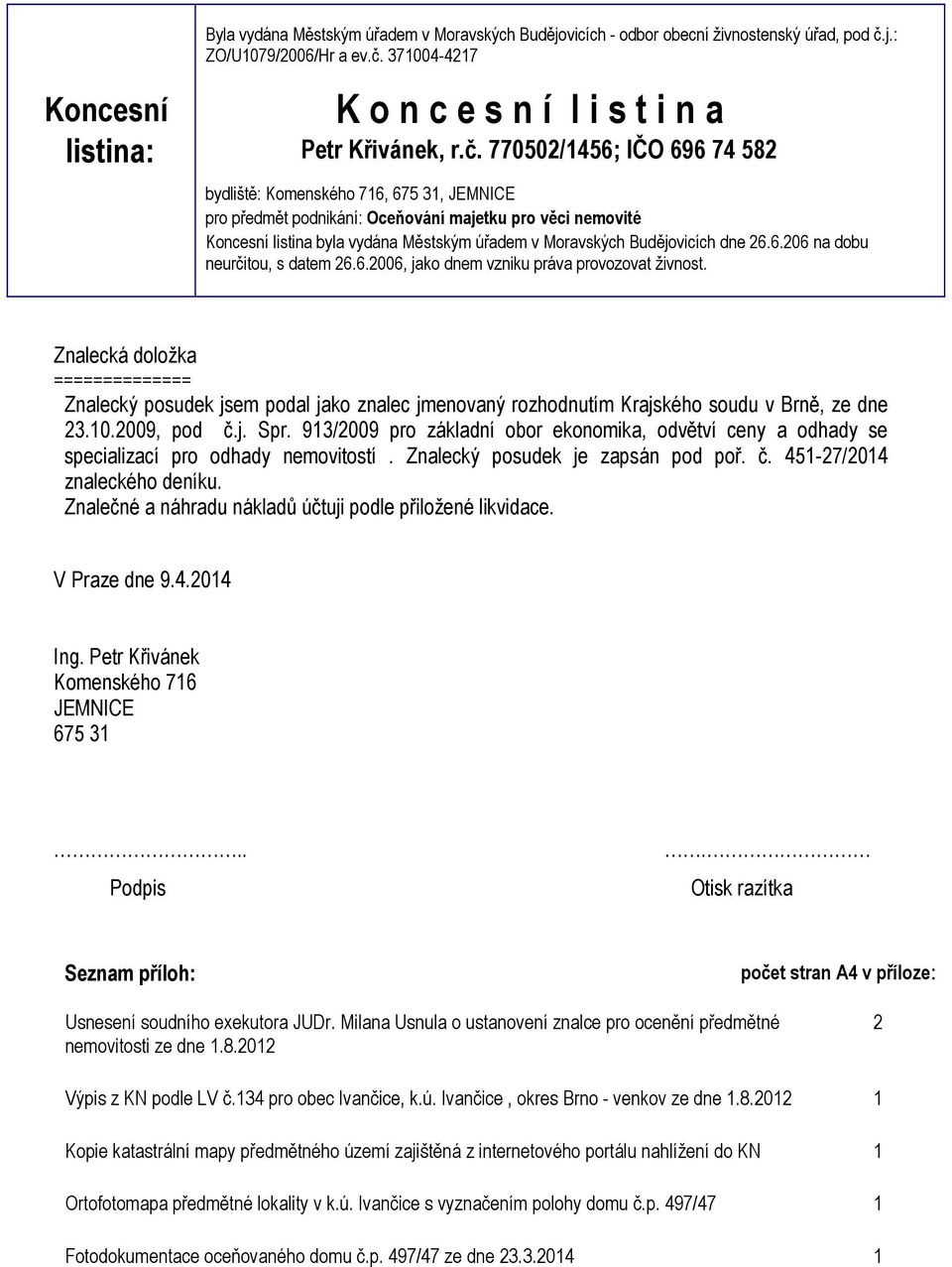 Budějovicích dne 26.6.206 na dobu neurčitou, s datem 26.6.2006, jako dnem vzniku práva provozovat živnost.